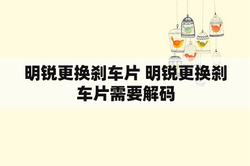 明锐更换刹车片 明锐更换刹车片需要解码