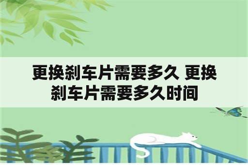 更换刹车片需要多久 更换刹车片需要多久时间