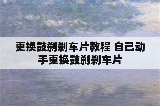 更换鼓刹刹车片教程 自己动手更换鼓刹刹车片