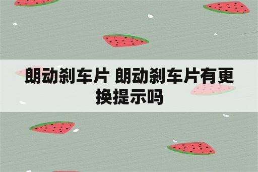 朗动刹车片 朗动刹车片有更换提示吗