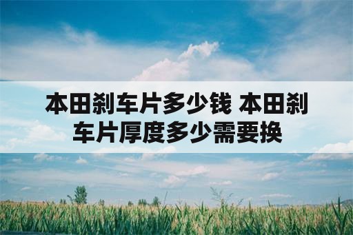 本田刹车片多少钱 本田刹车片厚度多少需要换