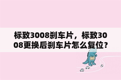 标致3008刹车片，标致3008更换后刹车片怎么复位？