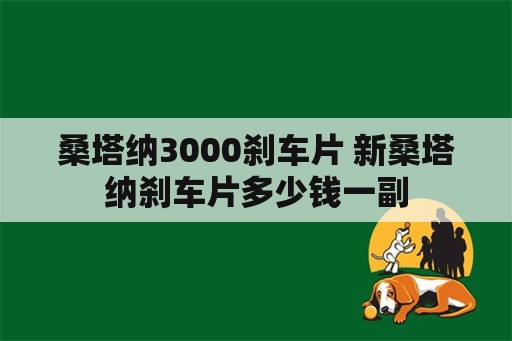 桑塔纳3000刹车片 新桑塔纳刹车片多少钱一副