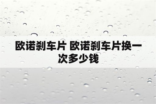 欧诺刹车片 欧诺刹车片换一次多少钱