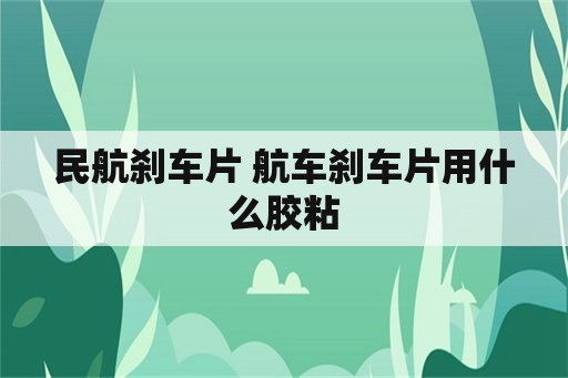 民航刹车片 航车刹车片用什么胶粘