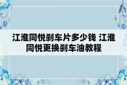 江淮同悦刹车片多少钱 江淮同悦更换刹车油教程