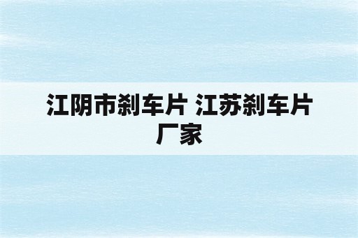 江阴市刹车片 江苏刹车片厂家