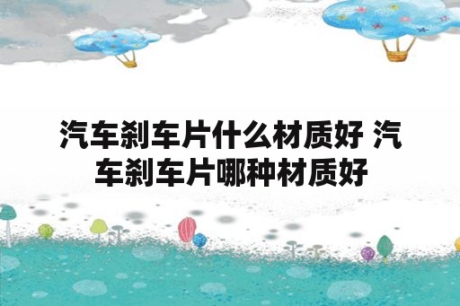 汽车刹车片什么材质好 汽车刹车片哪种材质好