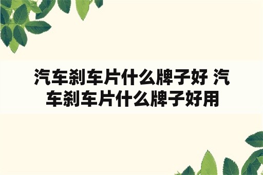 汽车刹车片什么牌子好 汽车刹车片什么牌子好用