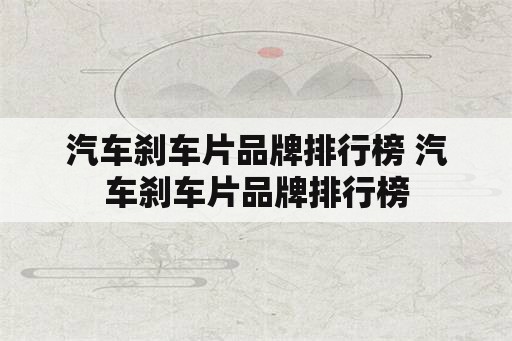 汽车刹车片品牌排行榜 汽车刹车片品牌排行榜