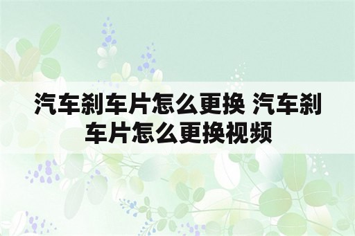 汽车刹车片怎么更换 汽车刹车片怎么更换视频