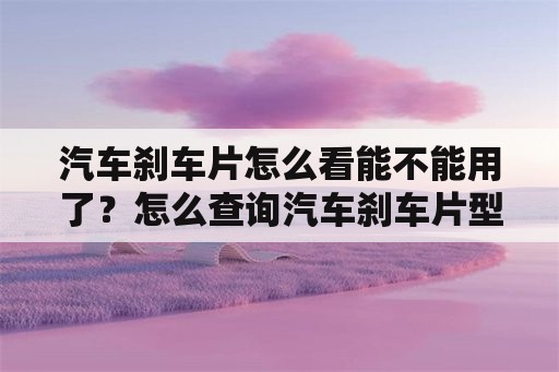 汽车刹车片怎么看能不能用了？怎么查询汽车刹车片型号？