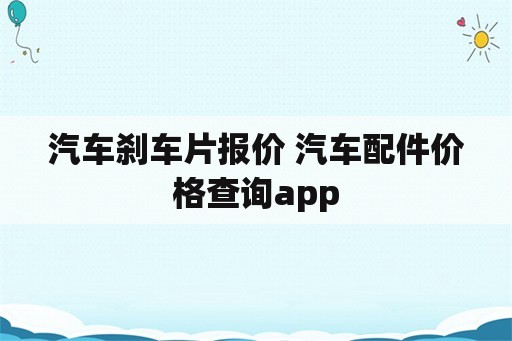 汽车刹车片报价 汽车配件价格查询app