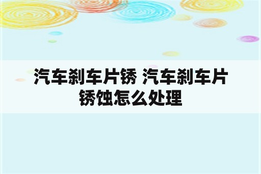 汽车刹车片锈 汽车刹车片锈蚀怎么处理