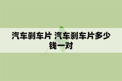 汽车刹车片 汽车刹车片多少钱一对