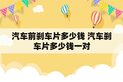 汽车前刹车片多少钱 汽车刹车片多少钱一对