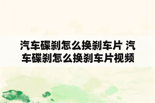 汽车碟刹怎么换刹车片 汽车碟刹怎么换刹车片视频