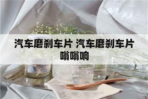 汽车磨刹车片 汽车磨刹车片嗡嗡响