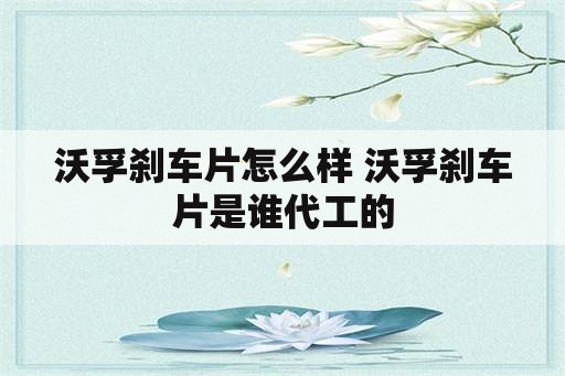 沃孚刹车片怎么样 沃孚刹车片是谁代工的