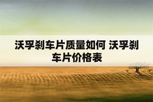 沃孚刹车片质量如何 沃孚刹车片价格表