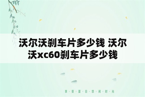 沃尔沃刹车片多少钱 沃尔沃xc60刹车片多少钱