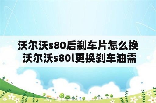 沃尔沃s80后刹车片怎么换 沃尔沃s80l更换刹车油需要多少钱