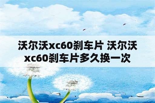 沃尔沃xc60刹车片 沃尔沃xc60刹车片多久换一次