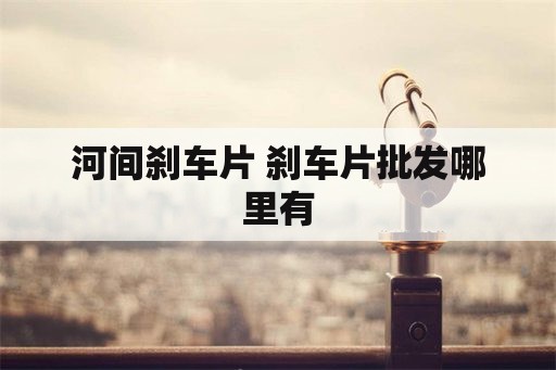 河间刹车片 刹车片批发哪里有