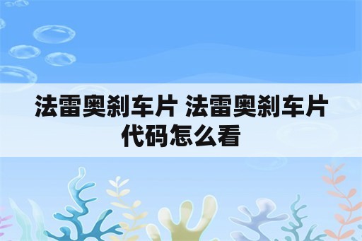 法雷奥刹车片 法雷奥刹车片代码怎么看