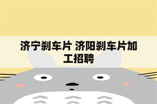 济宁刹车片 济阳刹车片加工招聘