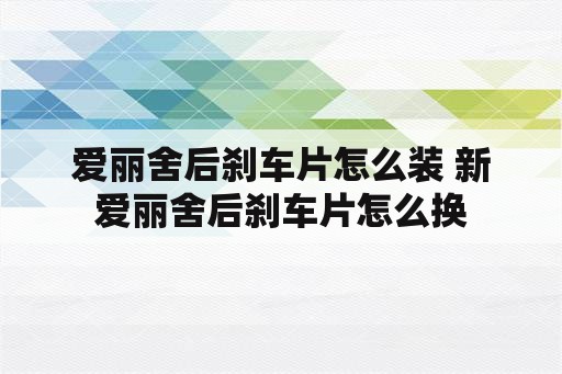 爱丽舍后刹车片怎么装 新爱丽舍后刹车片怎么换