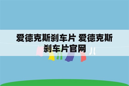 爱德克斯刹车片 爱德克斯刹车片官网