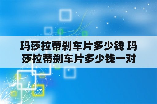 玛莎拉蒂刹车片多少钱 玛莎拉蒂刹车片多少钱一对