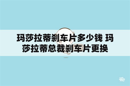 玛莎拉蒂刹车片多少钱 玛莎拉蒂总裁刹车片更换