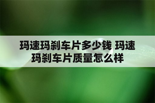 玛速玛刹车片多少钱 玛速玛刹车片质量怎么样