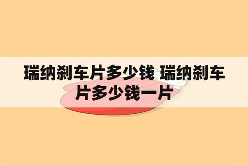 瑞纳刹车片多少钱 瑞纳刹车片多少钱一片