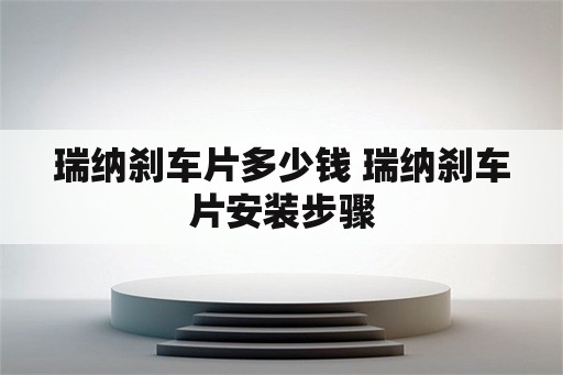 瑞纳刹车片多少钱 瑞纳刹车片安装步骤