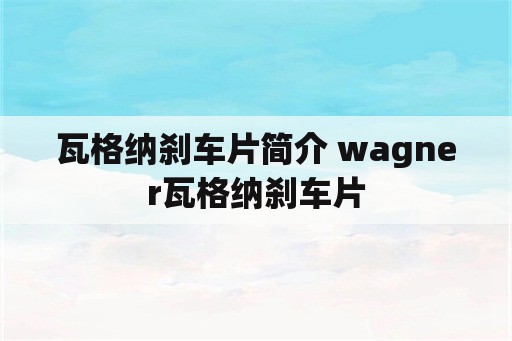 瓦格纳刹车片简介 wagner瓦格纳刹车片