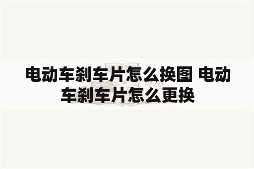 电动车刹车片怎么换图 电动车刹车片怎么更换