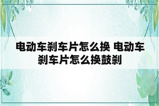 电动车刹车片怎么换 电动车刹车片怎么换鼓刹