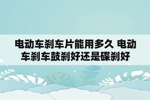 电动车刹车片能用多久 电动车刹车鼓刹好还是碟刹好