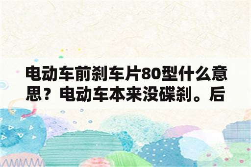 电动车前刹车片80型什么意思？电动车本来没碟刹。后轮装个碟刹多少钱？