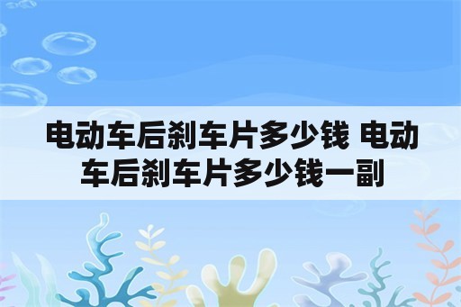 电动车后刹车片多少钱 电动车后刹车片多少钱一副