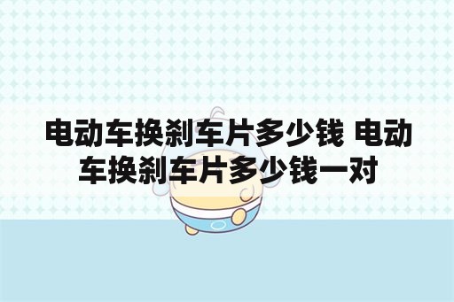 电动车换刹车片多少钱 电动车换刹车片多少钱一对