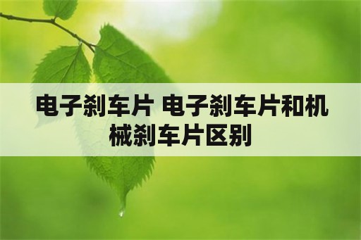 电子刹车片 电子刹车片和机械刹车片区别