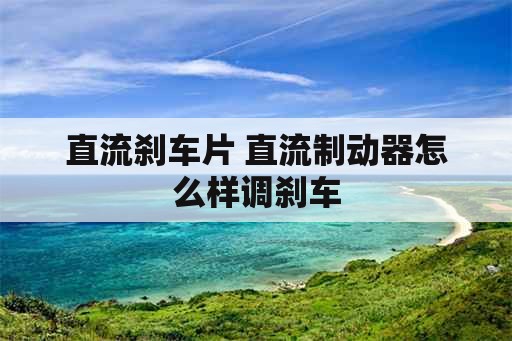 直流刹车片 直流制动器怎么样调刹车