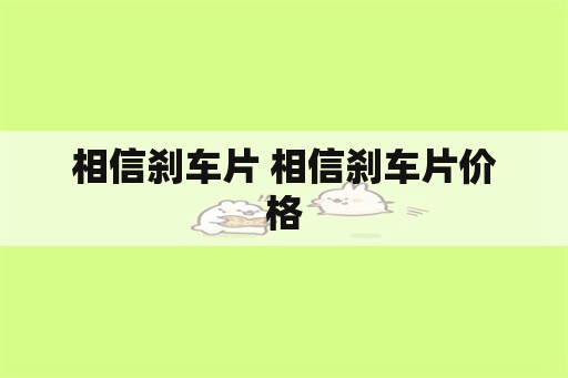 相信刹车片 相信刹车片价格