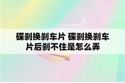 碟刹换刹车片 碟刹换刹车片后刹不住是怎么弄