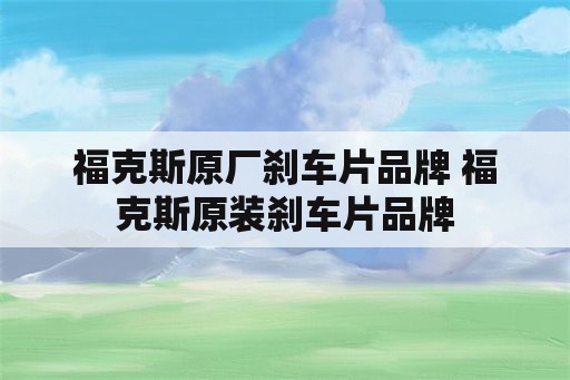 福克斯原厂刹车片品牌 福克斯原装刹车片品牌