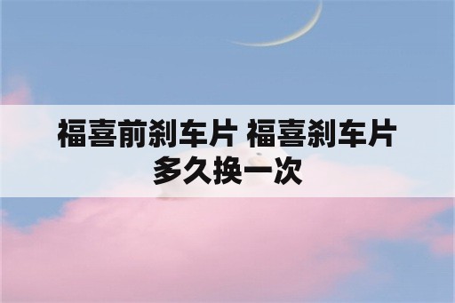 福喜前刹车片 福喜刹车片多久换一次